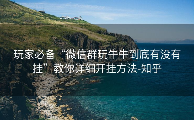 玩家必备“微信群玩牛牛到底有没有挂”教你详细开挂方法-知乎