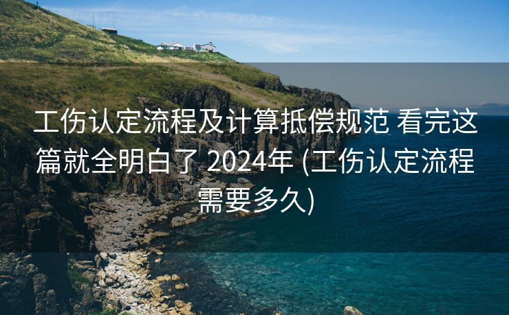 工伤认定流程及计算抵偿规范 看完这篇就全明白了 2024年 (工伤认定流程需要多久)