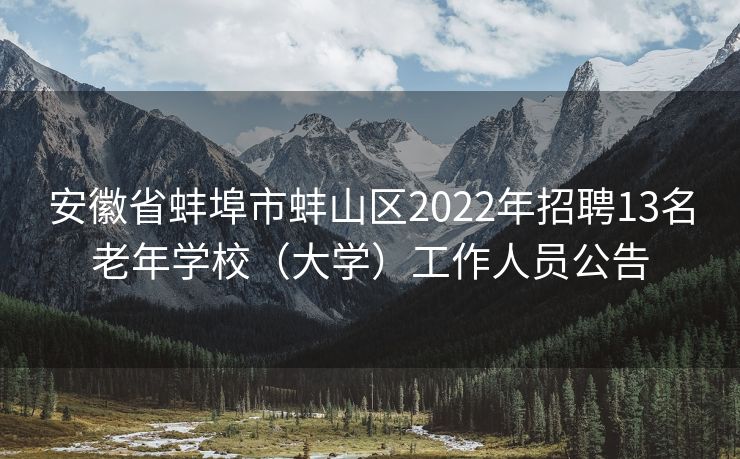 安徽省蚌埠市蚌山区2022年招聘13名老年学校（大学）工作人员公告