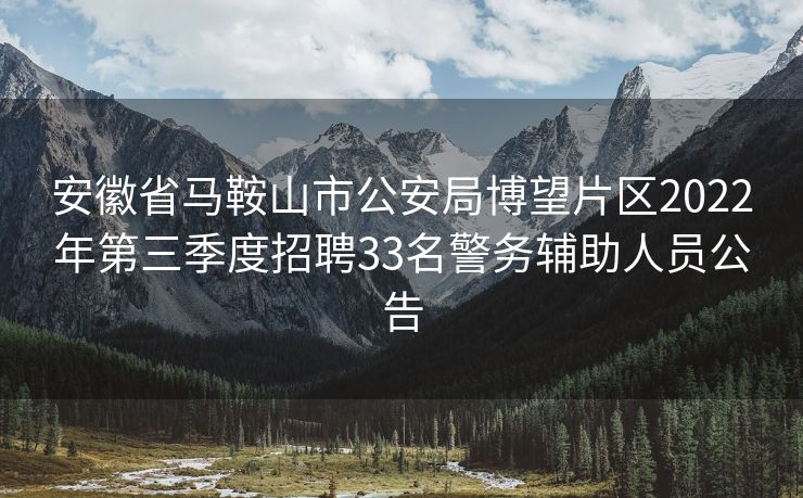 安徽省马鞍山市公安局博望片区2022年第三季度招聘33名警务辅助人员公告