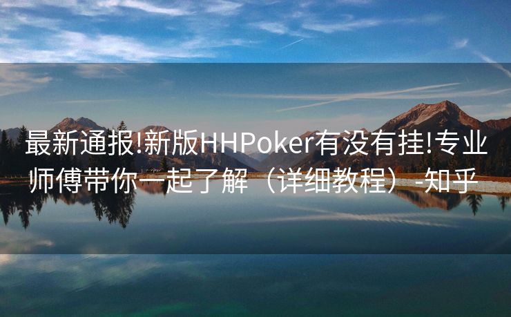 最新通报!新版HHPoker有没有挂!专业师傅带你一起了解（详细教程）-知乎 