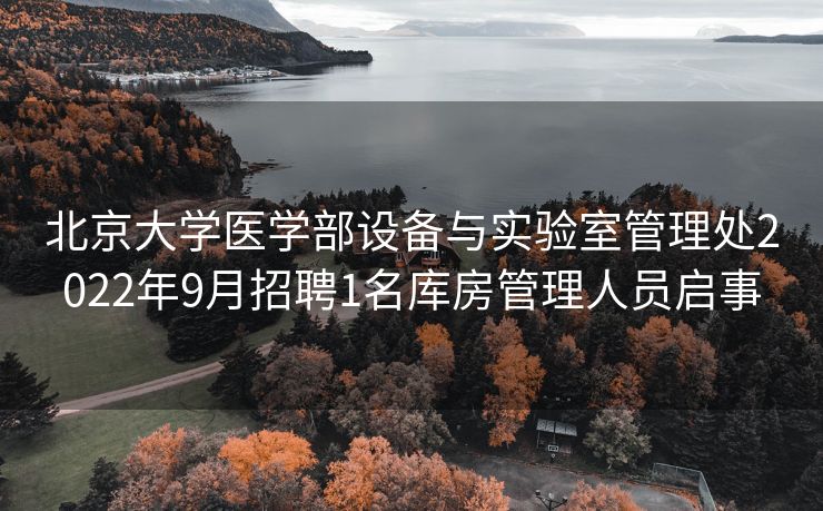 北京大学医学部设备与实验室管理处2022年9月招聘1名库房管理人员启事