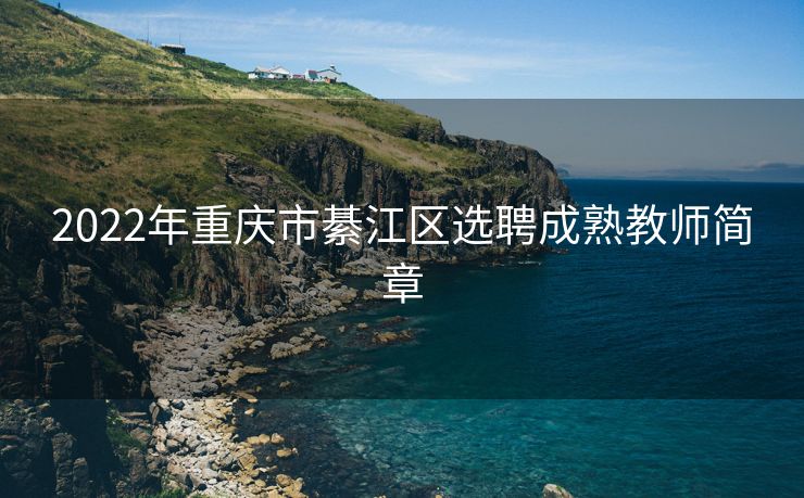 2022年重庆市綦江区选聘成熟教师简章