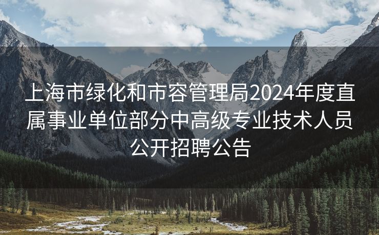 上海市绿化和市容管理局2024年度直属事业单位部分中高级专业技术人员公开招聘公告