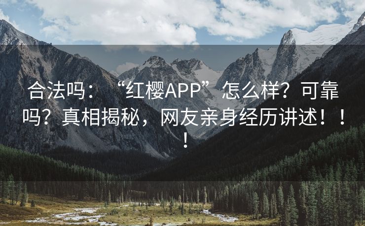 合法吗：“红樱APP”怎么样？可靠吗？真相揭秘，网友亲身经历讲述！！！