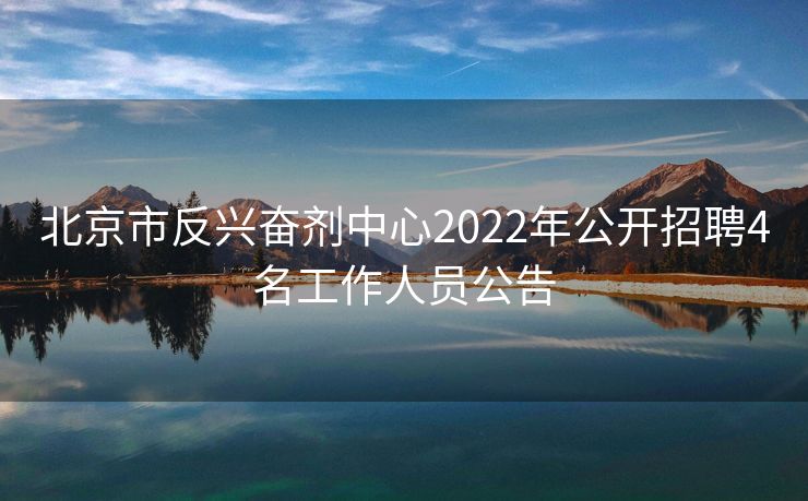 北京市反兴奋剂中心2022年公开招聘4名工作人员公告