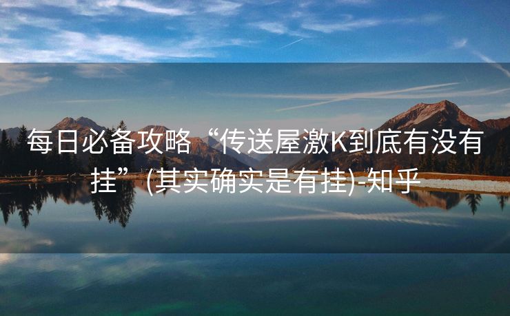 每日必备攻略“传送屋激K到底有没有挂”(其实确实是有挂)-知乎