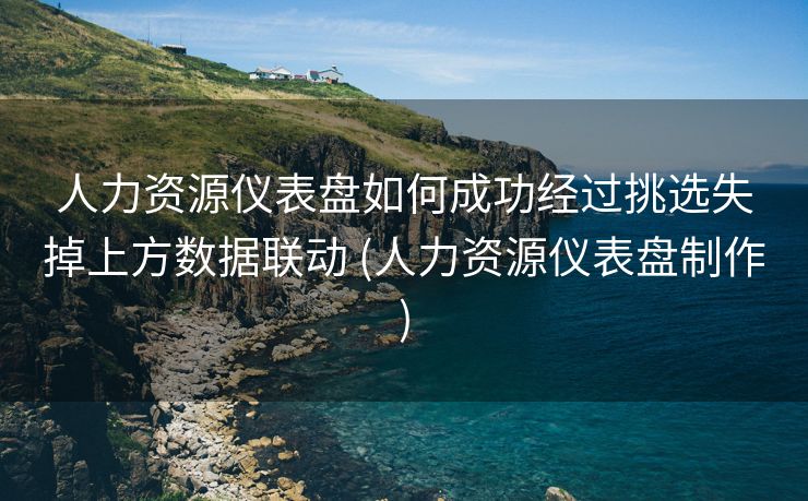 人力资源仪表盘如何成功经过挑选失掉上方数据联动 (人力资源仪表盘制作)