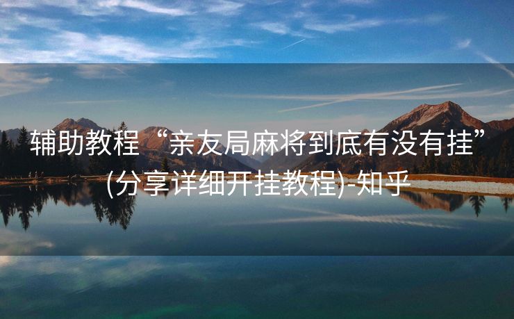 辅助教程“亲友局麻将到底有没有挂”(分享详细开挂教程)-知乎