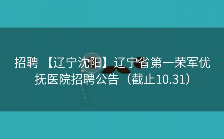 招聘 【辽宁沈阳】辽宁省第一荣军优抚医院招聘公告（截止10.31）