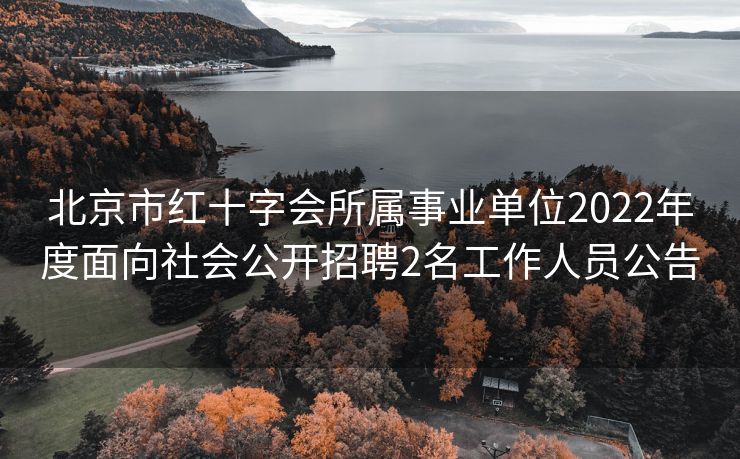 北京市红十字会所属事业单位2022年度面向社会公开招聘2名工作人员公告