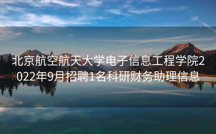 北京航空航天大学电子信息工程学院2022年9月招聘1名科研财务助理信息