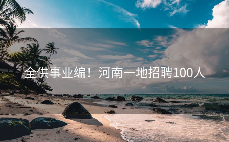 全供事业编！河南一地招聘100人