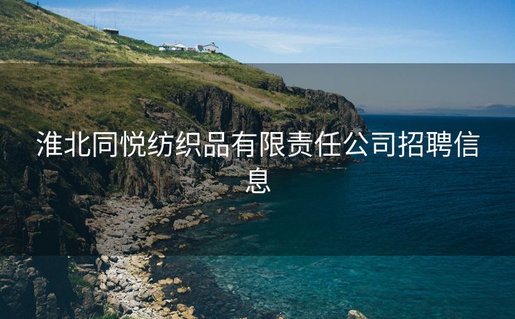 淮北同悦纺织品有限责任公司招聘信息