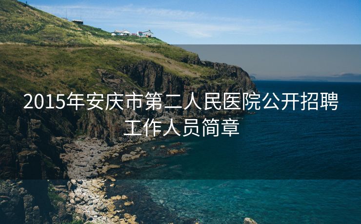 2015年安庆市第二人民医院公开招聘工作人员简章