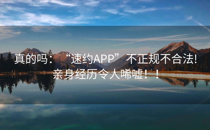 真的吗：“速约APP”不正规不合法!亲身经历令人唏嘘！！