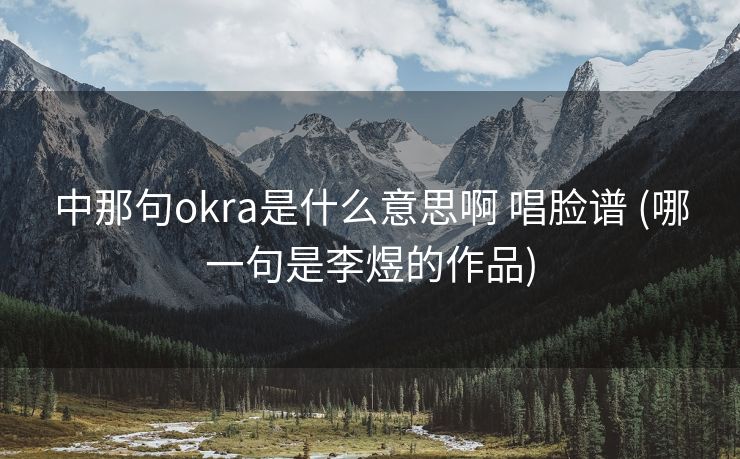 中那句okra是什么意思啊 唱脸谱 (哪一句是李煜的作品)