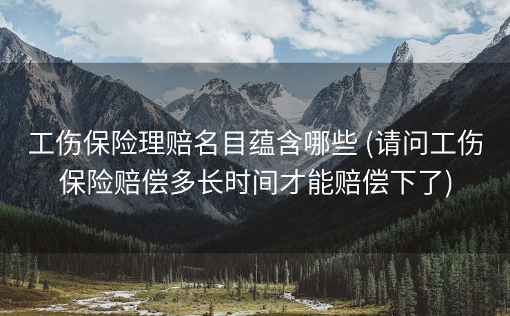 工伤保险理赔名目蕴含哪些 (请问工伤保险赔偿多长时间才能赔偿下了)