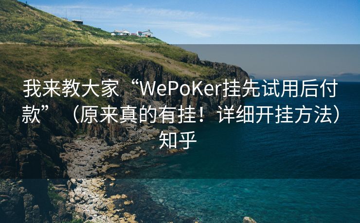 我来教大家“WePoKer挂先试用后付款”（原来真的有挂！详细开挂方法）知乎 