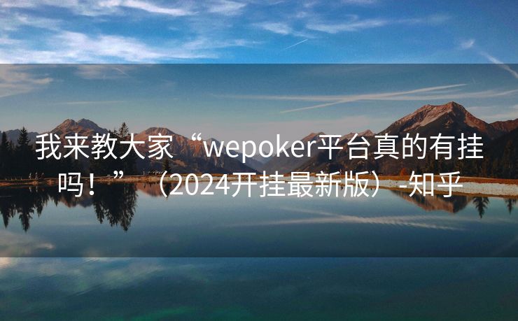 我来教大家“wepoker平台真的有挂吗！”（2024开挂最新版）-知乎