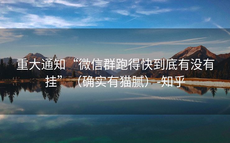 重大通知“微信群跑得快到底有没有挂”（确实有猫腻）-知乎