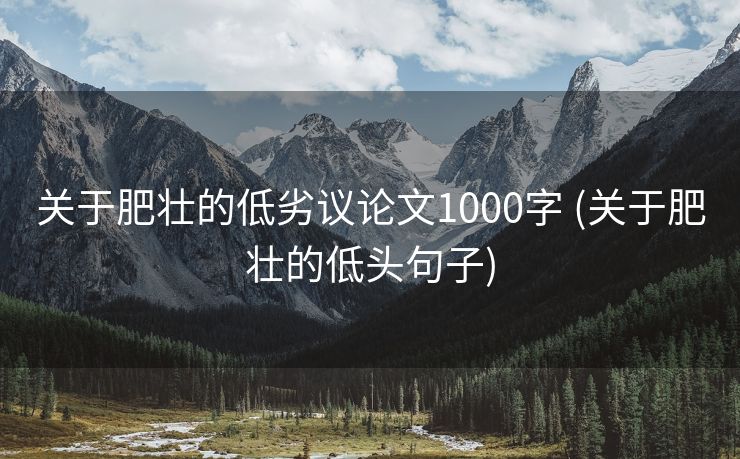 关于肥壮的低劣议论文1000字 (关于肥壮的低头句子)