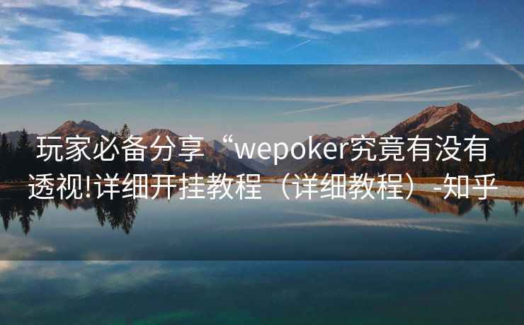 玩家必备分享“wepoker究竟有没有透视!详细开挂教程（详细教程）-知乎