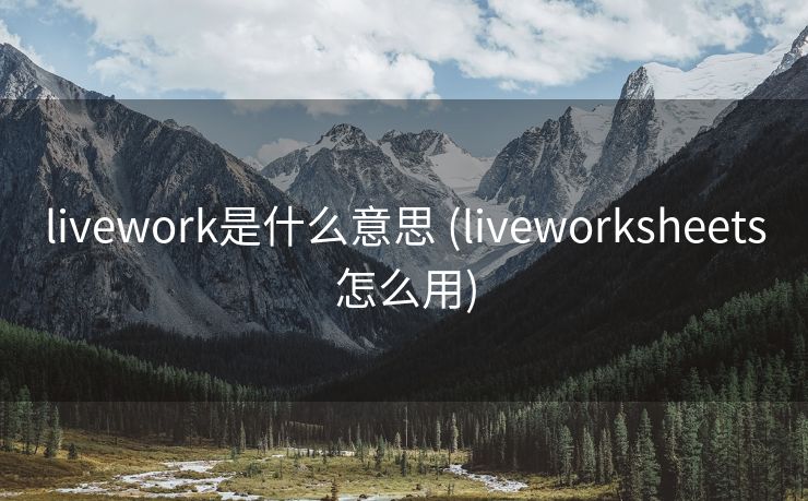 livework是什么意思 (liveworksheets怎么用)