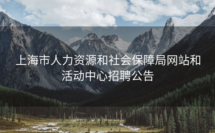 上海市人力资源和社会保障局网站和活动中心招聘公告