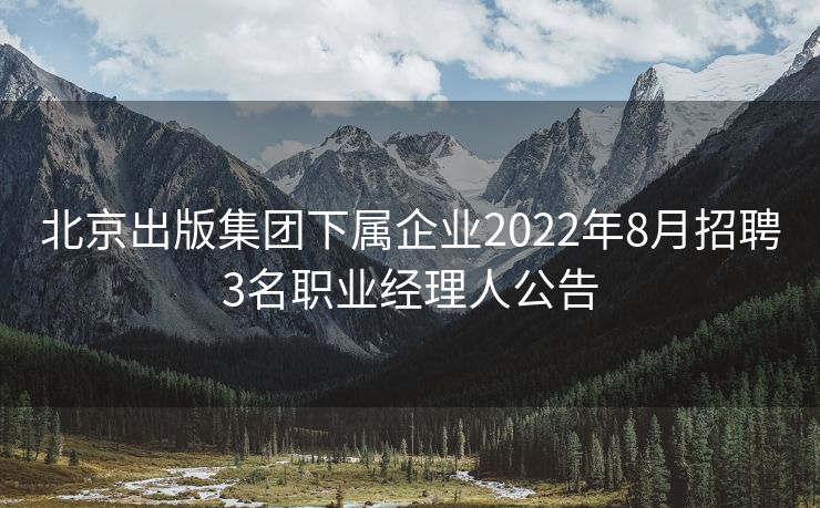 北京出版集团下属企业2022年8月招聘3名职业经理人公告