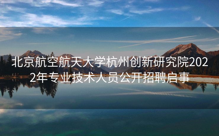 北京航空航天大学杭州创新研究院2022年专业技术人员公开招聘启事