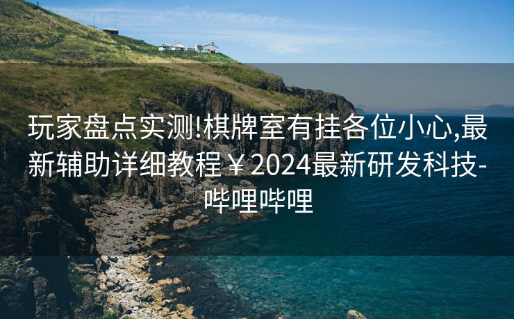 玩家盘点实测!棋牌室有挂各位小心,最新辅助详细教程￥2024最新研发科技-哔哩哔哩