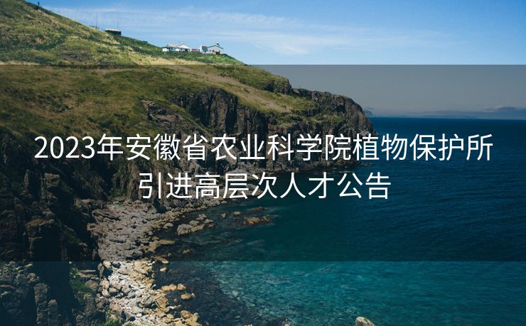 2023年安徽省农业科学院植物保护所引进高层次人才公告