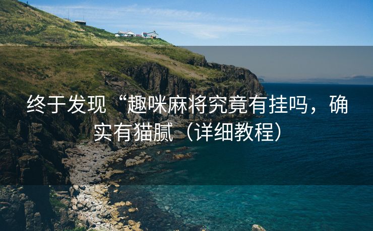 终于发现“趣咪麻将究竟有挂吗，确实有猫腻（详细教程）