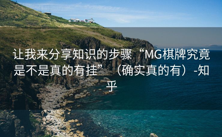 让我来分享知识的步骤“MG棋牌究竟是不是真的有挂”（确实真的有）-知乎