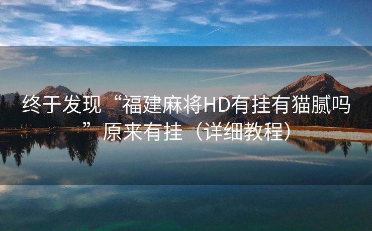 终于发现“福建麻将HD有挂有猫腻吗”原来有挂（详细教程）