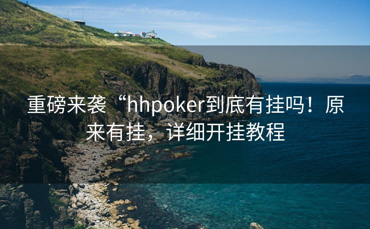 重磅来袭“hhpoker到底有挂吗！原来有挂，详细开挂教程