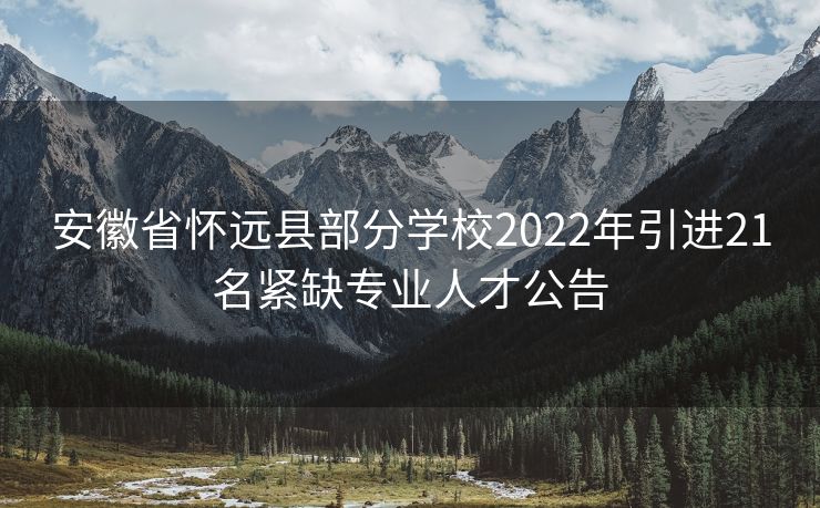 安徽省怀远县部分学校2022年引进21名紧缺专业人才公告