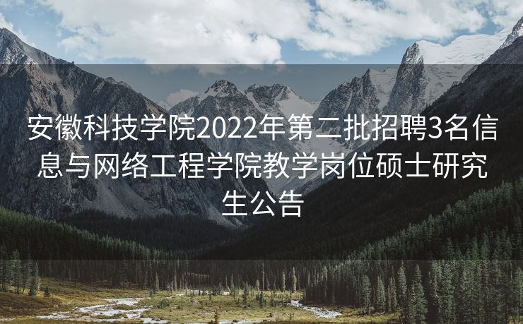 安徽科技学院2022年第二批招聘3名信息与网络工程学院教学岗位硕士研究生公告