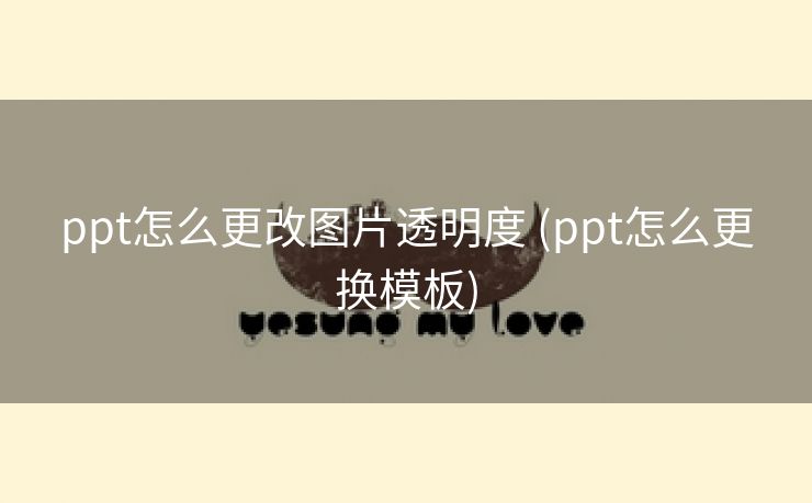 ppt怎么更改图片透明度 (ppt怎么更换模板)