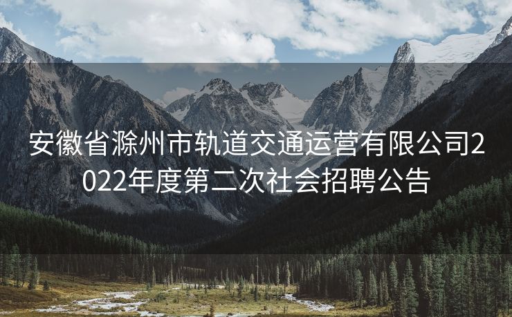 安徽省滁州市轨道交通运营有限公司2022年度第二次社会招聘公告