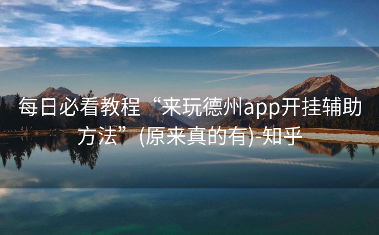 每日必看教程“来玩德州app开挂辅助方法”(原来真的有)-知乎