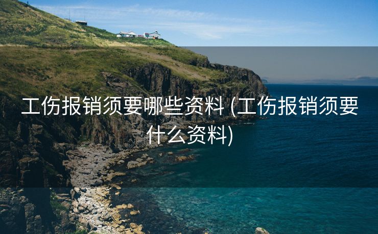 工伤报销须要哪些资料 (工伤报销须要什么资料)