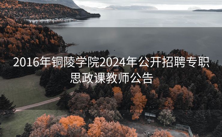 2016年铜陵学院2024年公开招聘专职思政课教师公告