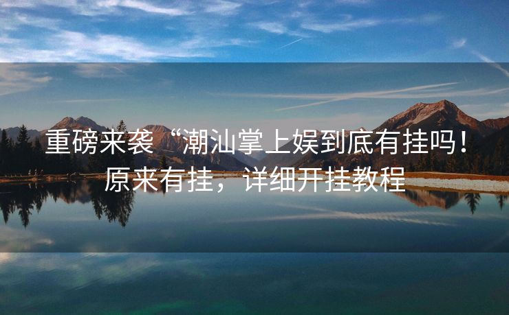 重磅来袭“潮汕掌上娱到底有挂吗！原来有挂，详细开挂教程