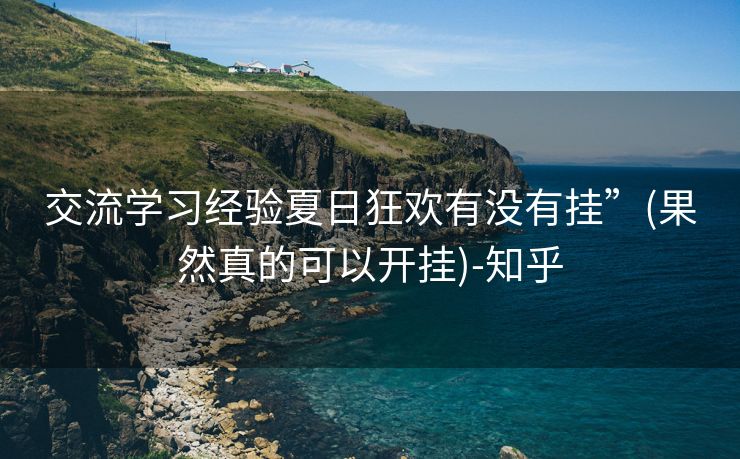 交流学习经验夏日狂欢有没有挂”(果然真的可以开挂)-知乎