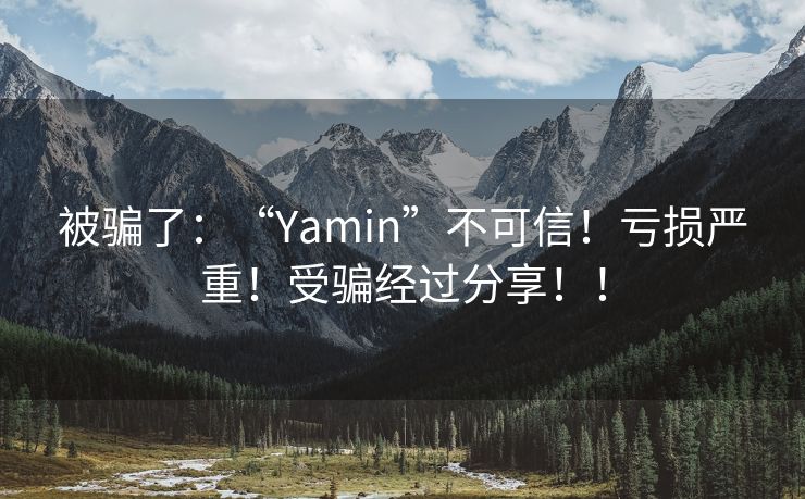 被骗了：“Yamin”不可信！亏损严重！受骗经过分享！！