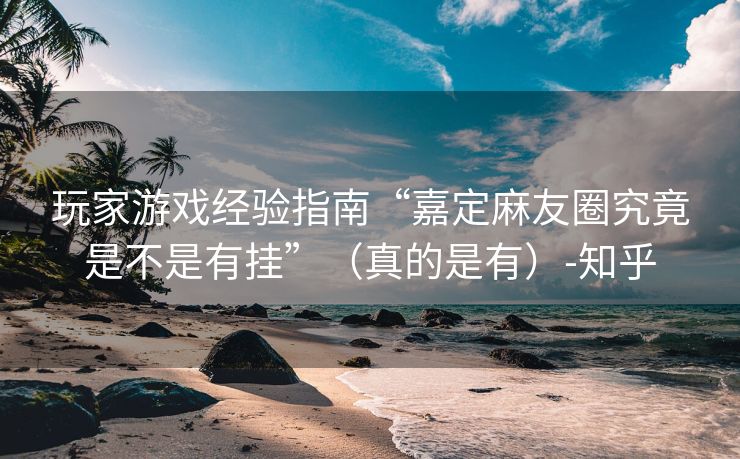 玩家游戏经验指南“嘉定麻友圈究竟是不是有挂”（真的是有）-知乎