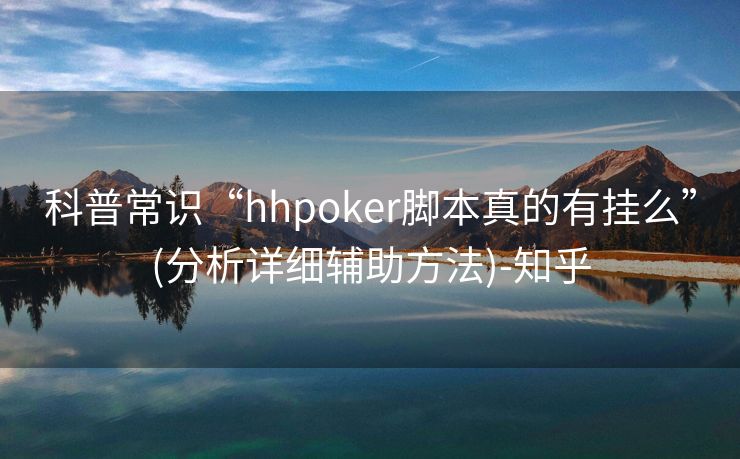 科普常识“hhpoker脚本真的有挂么”(分析详细辅助方法)-知乎