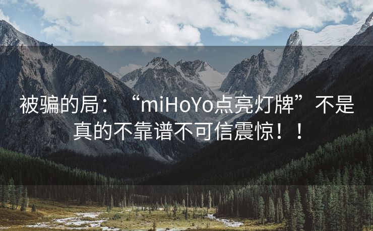 被骗的局：“miHoYo点亮灯牌”不是真的不靠谱不可信震惊！！